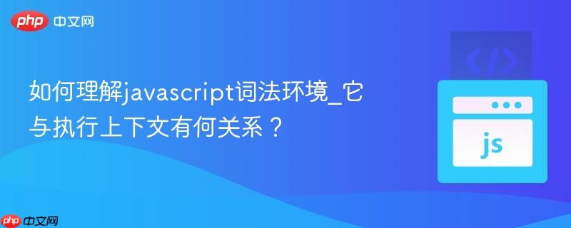 如何理解javascript词法环境_它与执行上下文有何关系?