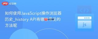 如何使用JavaScript操作浏览器历史_history API有哪些常见的方法呢