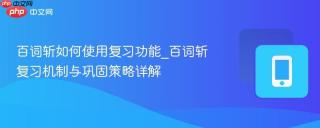 百词斩如何使用复习功能_百词斩复习机制与巩固策略详解