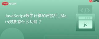 JavaScript数学计算如何执行_Math对象有什么功能？