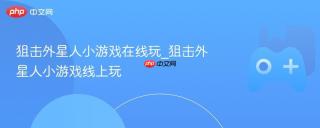 狙击外星人小游戏在线玩_狙击外星人小游戏线上玩