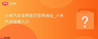 小米汽车官网首页官网地址_小米汽车链接入口
