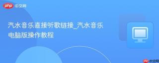 汽水音乐直接听歌链接_汽水音乐电脑版操作教程