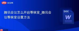 腾讯会议怎么开启等候室_腾讯会议等候室设置方法