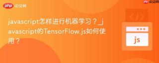 javascript怎样进行机器学习？_javascript的TensorFlow.js如何使用？