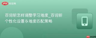 百词斩怎样调整学习难度_百词斩个性化设置与难度匹配策略