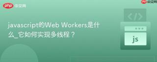 javascript的web workers是什么_它如何实现多线程?