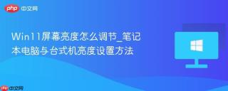 Win11屏幕亮度怎么调节_笔记本电脑与台式机亮度设置方法