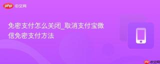 免密支付怎么关闭_取消支付宝微信免密支付方法