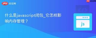 什么是javascript闭包_它怎样影响内存管理?