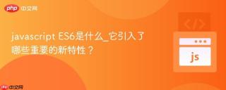 javascript ES6是什么_它引入了哪些重要的新特性？