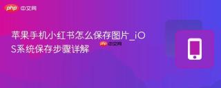 苹果手机小红书怎么保存图片_ios系统保存步骤详解
