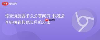 悟空浏览器怎么分享网页_快速分享链接到其他应用的方法
