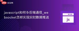 javascript如何与后端通信_websocket怎样实现实时数据推送