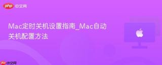 Mac定时关机设置指南_Mac自动关机配置方法