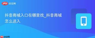 抖音商城入口在哪里找_抖音商城怎么进入