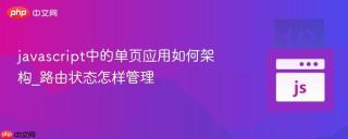 javascript中的单页应用如何架构_路由状态怎样管理