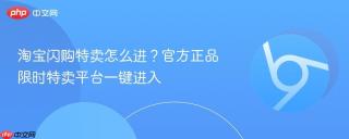 淘宝闪购特卖怎么进？官方正品限时特卖平台一键进入
