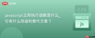 javascript立即执行函数是什么_它有什么用途和替代方案？