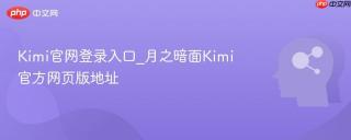 Kimi官网登录入口_月之暗面Kimi官方网页版地址