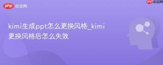 kimi生成ppt怎么更换风格_kimi更换风格后怎么失效
