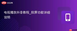 电视播放抖音教程_投屏功能详细说明
