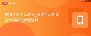 美团评论怎么置顶_设置自己优先展示评价的步骤解析