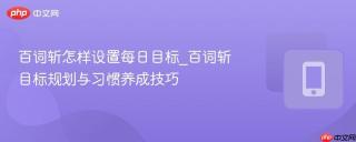 百词斩怎样设置每日目标_百词斩目标规划与习惯养成技巧