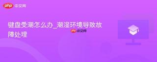 键盘受潮怎么办_潮湿环境导致故障处理