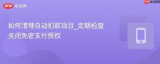 如何清理自动扣款项目_定期检查关闭免密支付授权