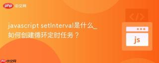 javascript setInterval是什么_如何创建循环定时任务？