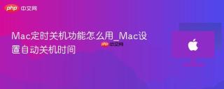 Mac定时关机功能怎么用_Mac设置自动关机时间