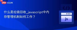 什么是垃圾回收_javascript中内存管理机制如何工作？