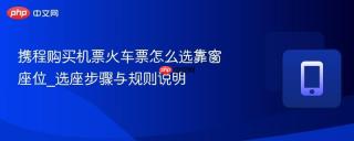 携程购买机票火车票怎么选靠窗座位_选座步骤与规则说明