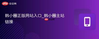 韩小圈正版网站入口_韩小圈主站链接
