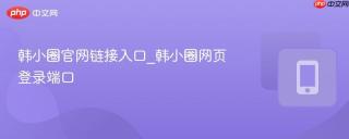 韩小圈官网链接入口_韩小圈网页登录端口