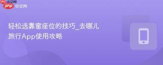 轻松选靠窗座位的技巧_去哪儿旅行App使用攻略