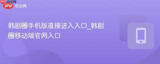 韩剧圈手机版直接进入入口_韩剧圈移动端官网入口