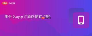 用什么app订酒店便宜点呢