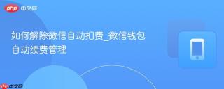 如何解除微信自动扣费_微信钱包自动续费管理
