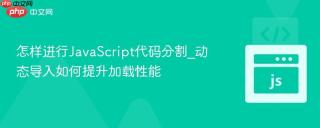 怎样进行JavaScript代码分割_动态导入如何提升加载性能