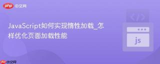 javascript如何实现惰性加载_怎样优化页面加载性能