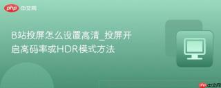 B站投屏怎么设置高清_投屏开启高码率或HDR模式方法