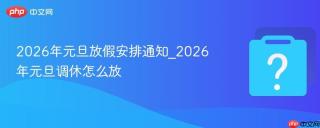 2026年元旦放假安排通知_2026年元旦调休怎么放
