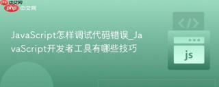 JavaScript怎样调试代码错误_JavaScript开发者工具有哪些技巧