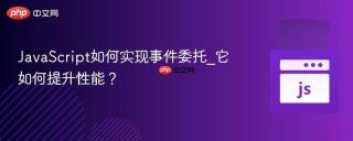 JavaScript如何实现事件委托_它如何提升性能？
