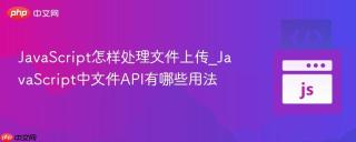 javascript怎样处理文件上传_javascript中文件api有哪些用法