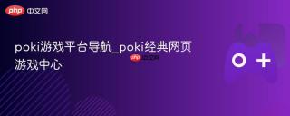 poki游戏平台导航_poki经典网页游戏中心