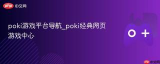 poki游戏平台导航_poki经典网页游戏中心