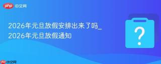 2026年元旦放假安排出来了吗_2026年元旦放假通知